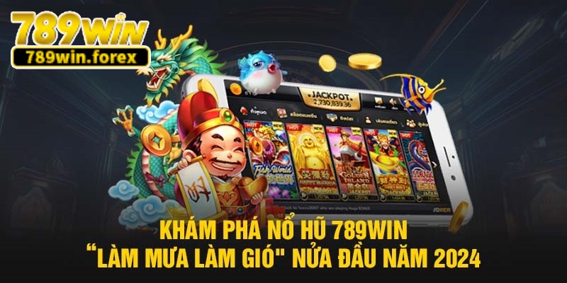 Giới thiệu 789win và chuyên mục nổ hũ làm mưa làm gió